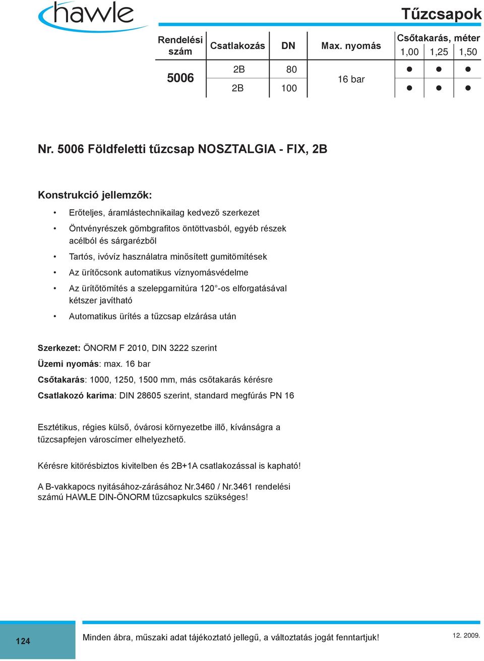 Tartós, ivóvíz használatra minősített gumitömítések Az ürítőcsonk automatikus víznyomásvédelme Az ürítőtömítés a szelepgarnitúra 120 -os elforgatásával kétszer javítható Automatikus ürítés a tűzcsap