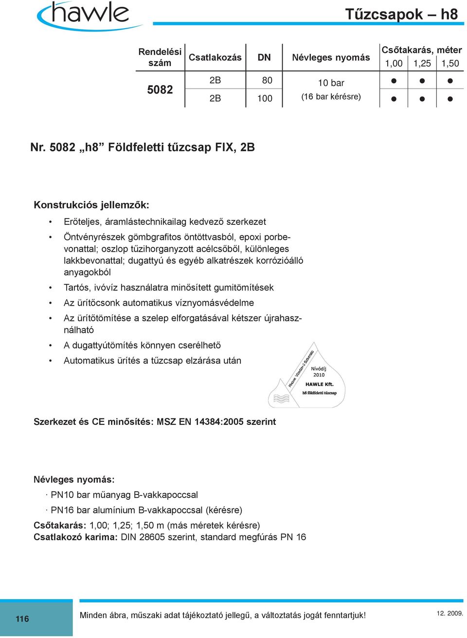 acélcsőből, különleges lakkbevonattal; dugattyú és egyéb alkatrészek korrózióálló anyagokból Tartós, ivóvíz használatra minősített gumitömítések Az ürítőcsonk automatikus víznyomásvédelme Az