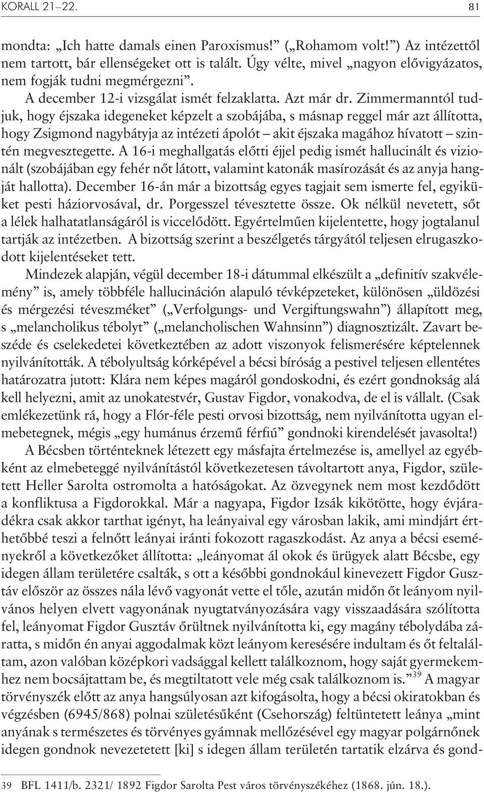 Zimmermanntól tudjuk, hogy éjszaka idegeneket képzelt a szobájába, s másnap reggel már azt állította, hogy Zsigmond nagybátyja az intézeti ápolót akit éjszaka magához hívatott szintén megvesztegette.