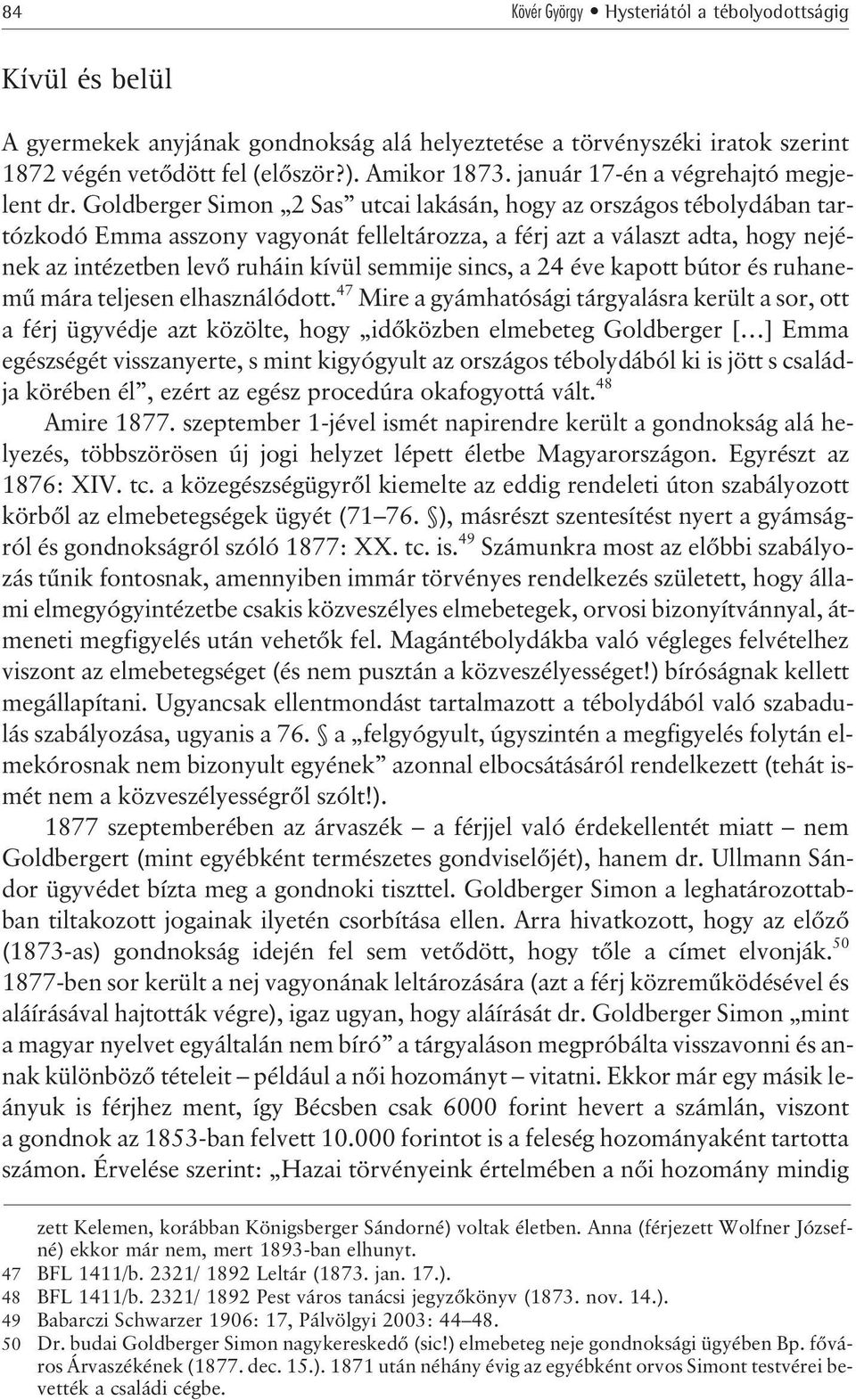 Goldberger Simon 2 Sas utcai lakásán, hogy az országos tébolydában tartózkodó Emma asszony vagyonát felleltározza, a férj azt a választ adta, hogy nejének az intézetben levõ ruháin kívül semmije