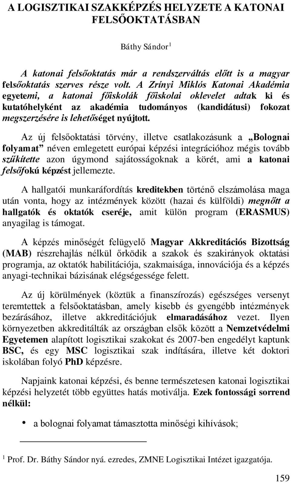 Az új felsőoktatási törvény, illetve csatlakozásunk a Bolognai folyamat néven emlegetett európai képzési integrációhoz mégis tovább szűkítette azon úgymond sajátosságoknak a körét, ami a katonai