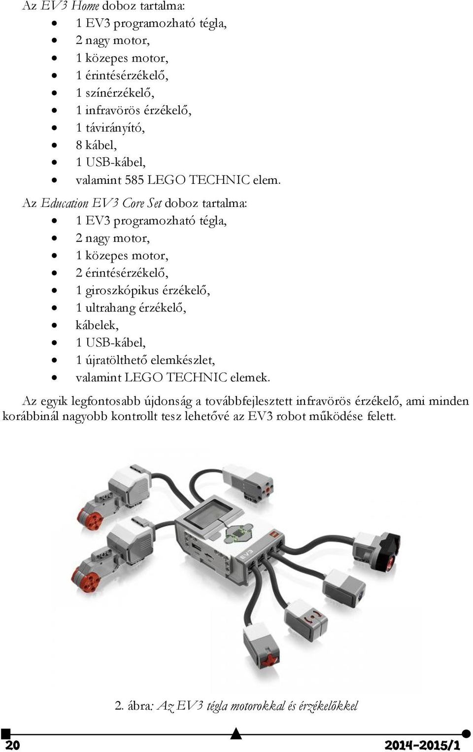 Az Education EV3 Core Set doboz tartalma: 1 EV3 programozható tégla, 2 nagy motor, 1 közepes motor, 2 érintésérzékelő, 1 giroszkópikus érzékelő, 1 ultrahang érzékelő,