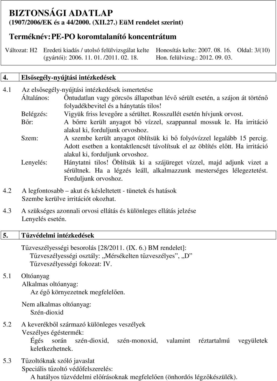 Belégzés: Vigyük friss levegőre a sérültet. Rosszullét esetén hívjunk orvost. Bőr: A bőrre került anyagot bő vízzel, szappannal mossuk le. Ha irritáció alakul ki, forduljunk orvoshoz.