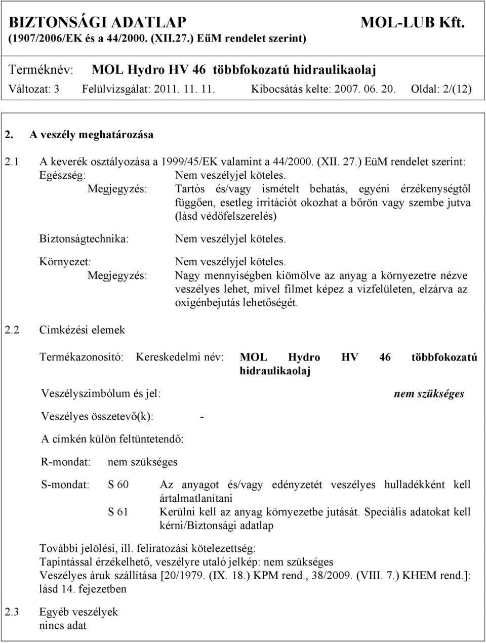 Megjegyzés: Tartós és/vagy ismételt behatás, egyéni érzékenységtől függően, esetleg irritációt okozhat a bőrön vagy szembe jutva (lásd védőfelszerelés) Biztonságtechnika: Környezet: Megjegyzés: Nem