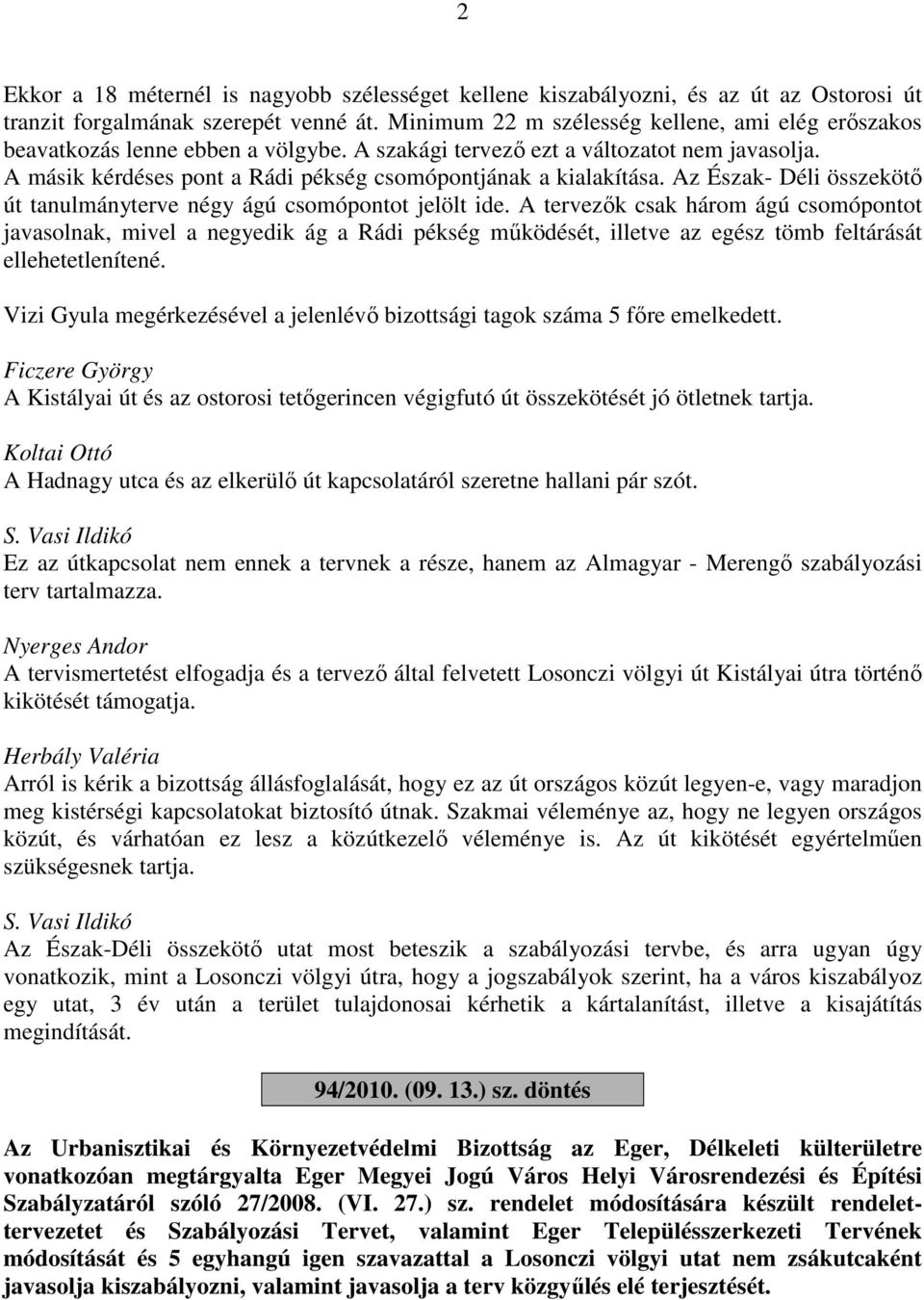 A másik kérdéses pont a Rádi pékség csomópontjának a kialakítása. Az Észak- Déli összekötő út tanulmányterve négy ágú csomópontot jelölt ide.