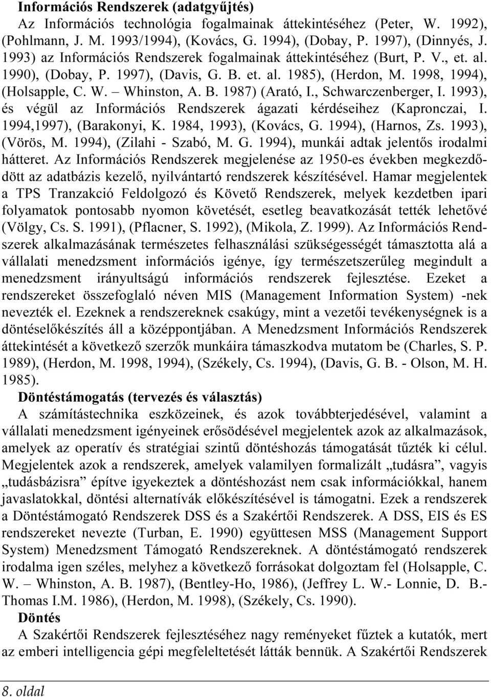 , Schwarczenberger, I. 1993), és végül az Információs Rendszerek ágazati kérdéseihez (Kapronczai, I. 1994,1997), (Barakonyi, K. 1984, 1993), (Kovács, G. 1994), (Harnos, Zs. 1993), (Vörös, M.