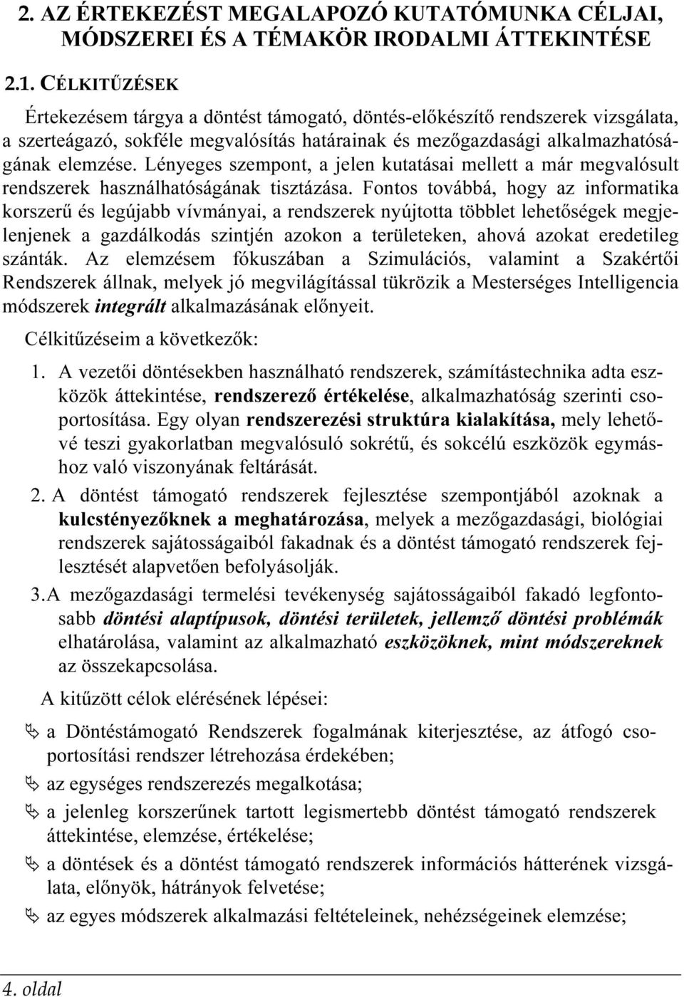 Lényeges szempont, a jelen kutatásai mellett a már megvalósult rendszerek használhatóságának tisztázása.