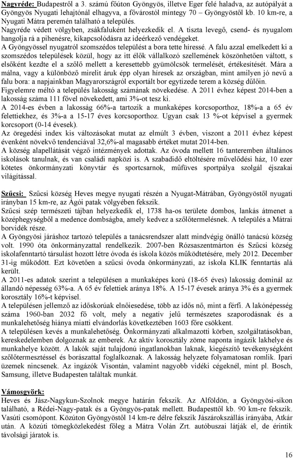 A tiszta levegő, csend- és nyugalom hangolja rá a pihenésre, kikapcsolódásra az ideérkező vendégeket. A Gyöngyössel nyugatról szomszédos települést a bora tette híressé.