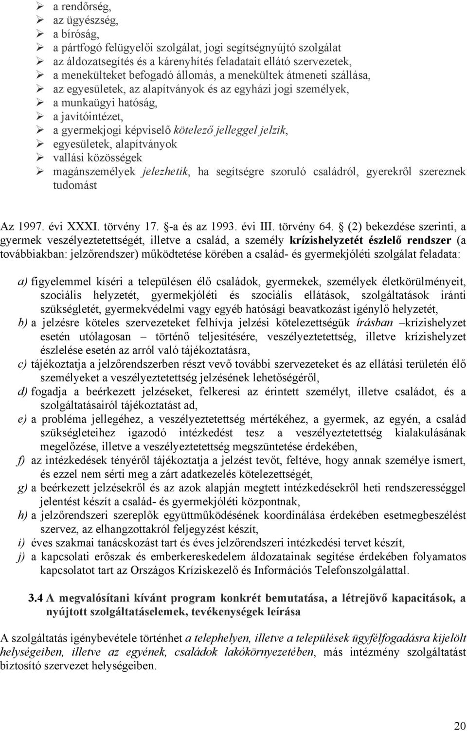 alapítványok vallási közösségek magánszemélyek jelezhetik, ha segítségre szoruló családról, gyerekről szereznek tudomást Az 1997. évi XXXI. törvény 17. -a és az 1993. évi III. törvény 64.