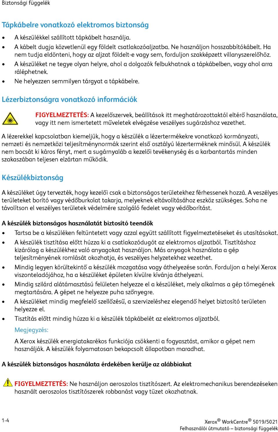 A készüléket ne tegye olyan helyre, ahol a dolgozók felbukhatnak a tápkábelben, vagy ahol arra ráléphetnek. Ne helyezzen semmilyen tárgyat a tápkábelre.