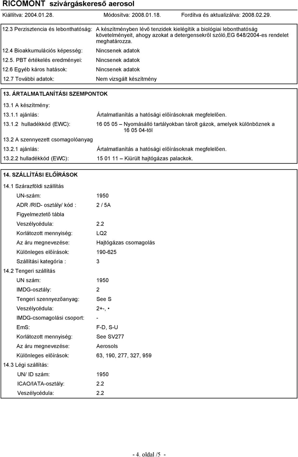 ÁRTALMATLANÍTÁSI SZEMPONTOK 13.1 A készítmény: 13.1.1 ajánlás: Ártalmatlanítás a hatósági előírásoknak megfelelően. 13.1.2 hulladékkód (EWC): 16 05 05 Nyomásálló tartályokban tárolt gázok, amelyek különböznek a 16 05 04-töl 13.