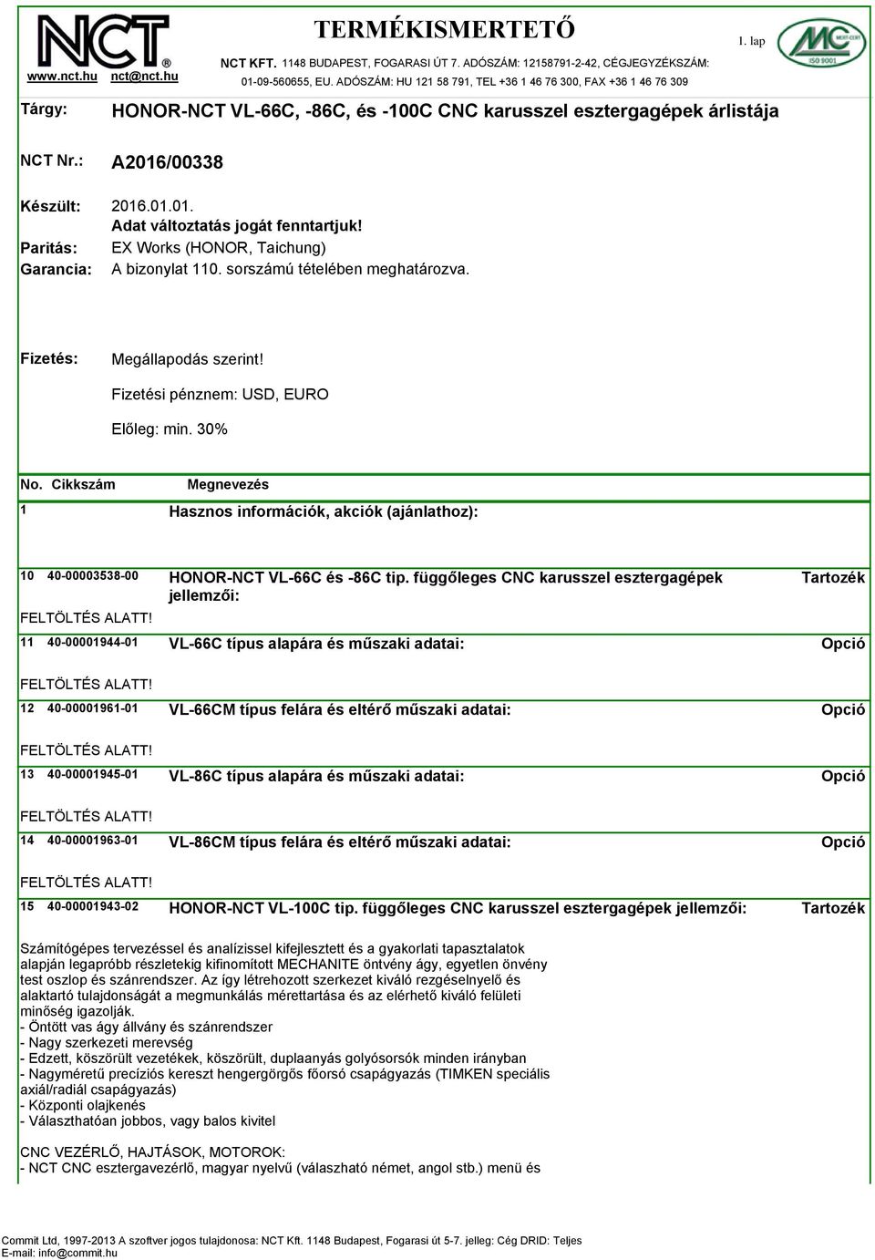 EX Works (HONOR, Taichung) A bizonylat 110. sorszámú tételében meghatározva. 1. lap Fizetés: Megállapodás szerint! Fizetési pénznem: USD, EURO Előleg: min. 30% No.