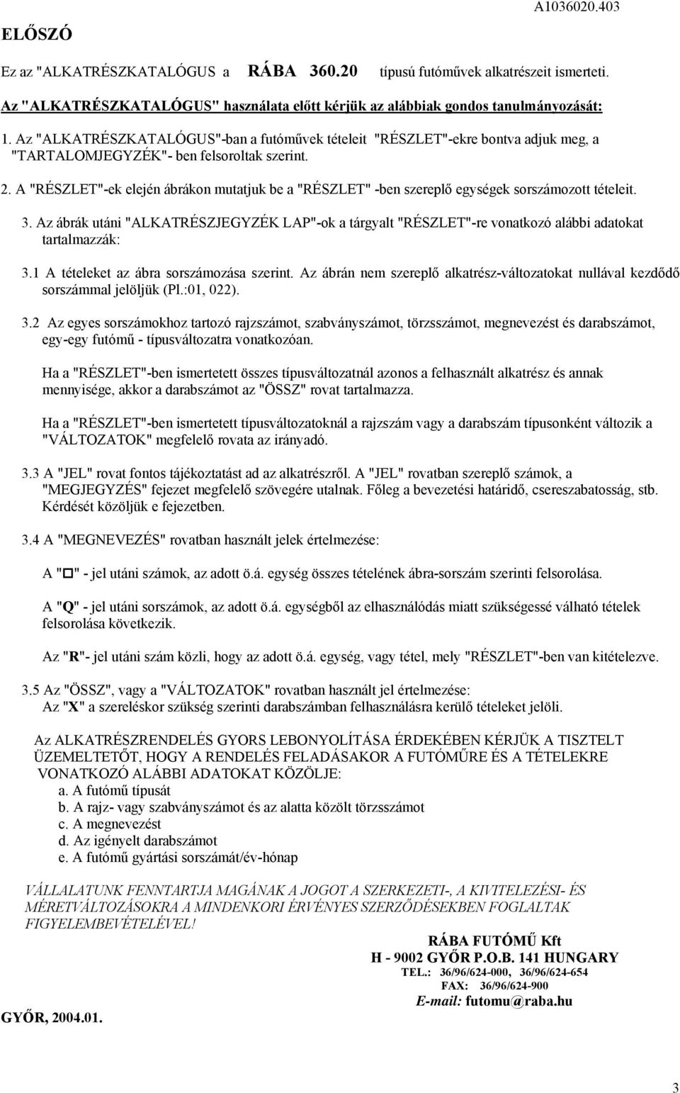 . A "RÉSZLET"-ek elején ábrákon mutatjuk be a "RÉSZLET" -ben szereplő egységek sorszámozott tételeit. 3.