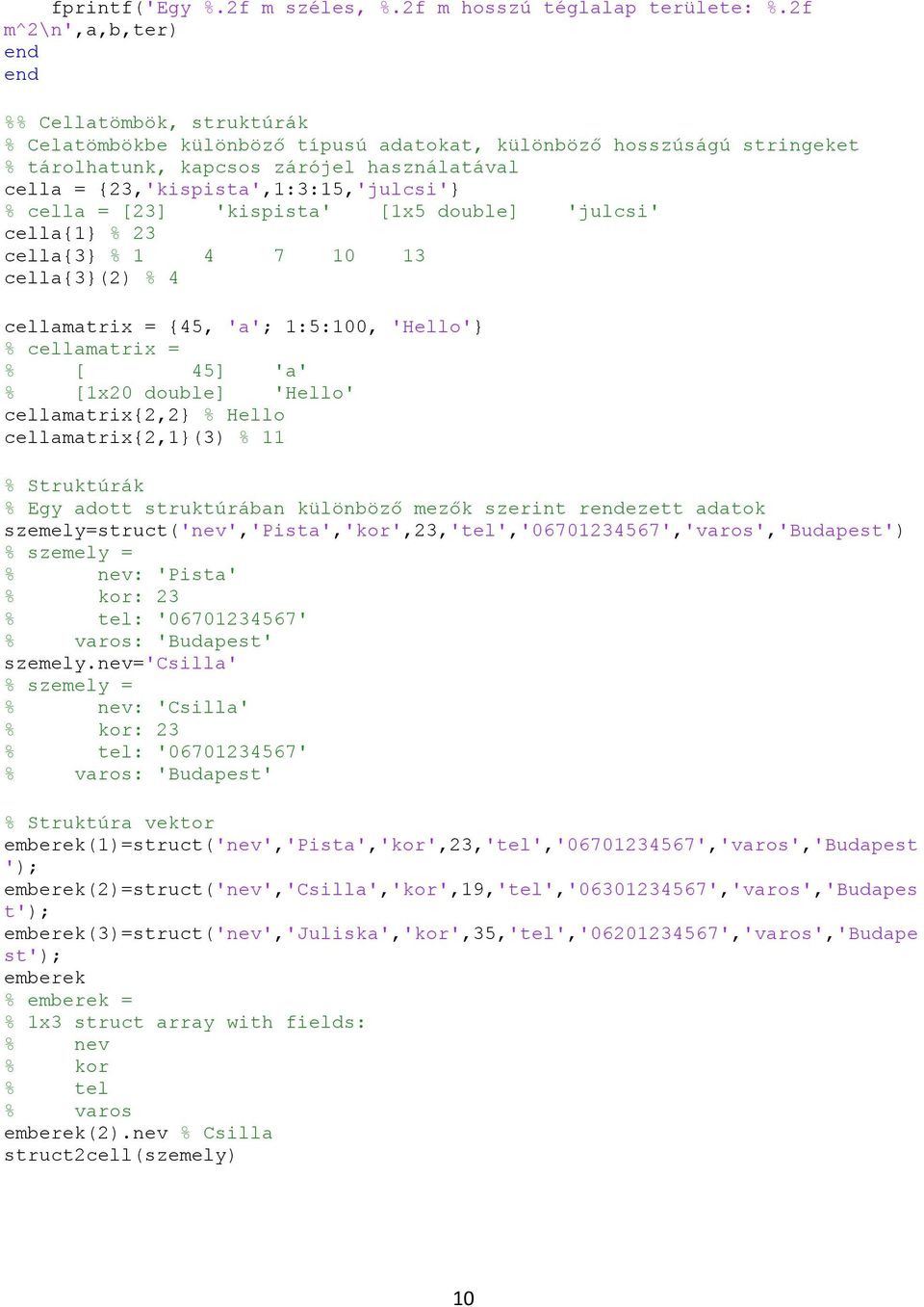 {23,'kispista',1:3:15,'julcsi'} % cella = [23] 'kispista' [1x5 double] 'julcsi' cella{1} % 23 cella{3} % 1 4 7 10 13 cella{3}(2) % 4 cellamatrix = {45, 'a'; 1:5:100, 'Hello'} % cellamatrix = % [ 45]