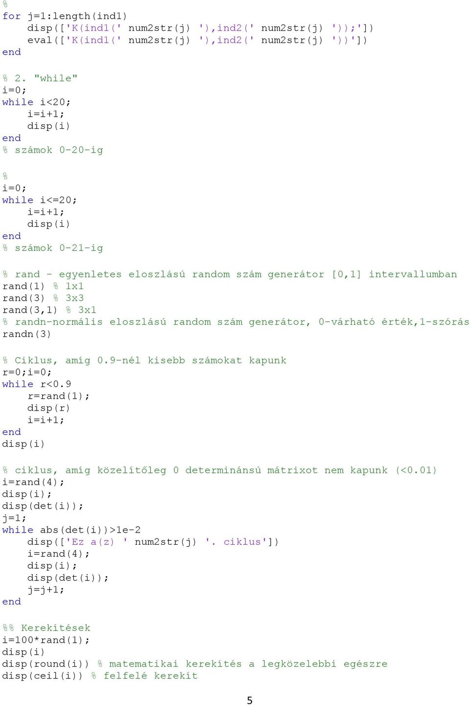 rand(3) % 3x3 rand(3,1) % 3x1 % randn-normális eloszlású random szám generátor, 0-várható érték,1-szórás randn(3) % Ciklus, amíg 0.9-nél kisebb számokat kapunk r=0;i=0; while r<0.