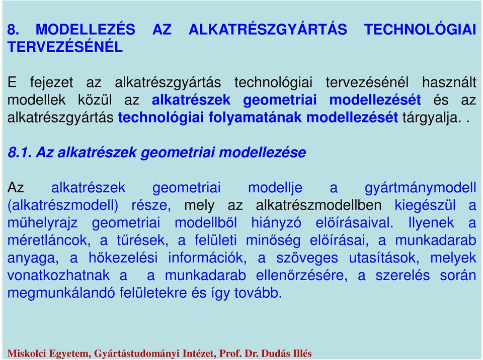 Az alkatrészek geometriai modellezése Az alkatrészek geometriai modellje a gyártmánymodell (alkatrészmodell) része, mely az alkatrészmodellben kiegészül a műhelyrajz geometriai