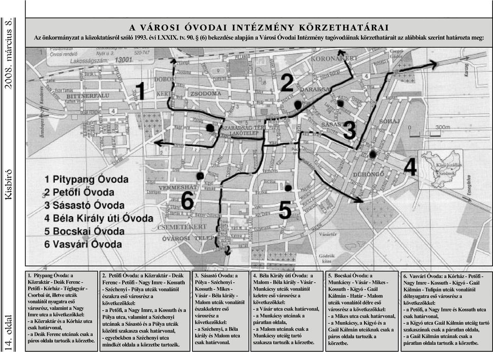 Pitypang Óvoda: a Közraktár - Deák Ferenc - Petõfi - Kórház - Téglagyár - Csorbai út, illetve utcák vonalától nyugatra esõ városrész, valamint a Nagy Imre utca a következõkkel: - a Közraktár és a