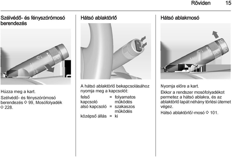 A hátsó ablaktörlő bekapcsolásához nyomja meg a kapcsolót: felső = folyamatos kapcsoló működés alsó kapcsoló =