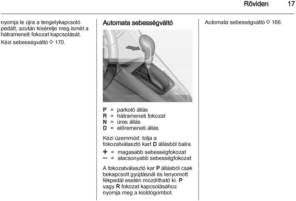 P = parkoló állás R = hátrameneti fokozat N = üres állás D = előremeneti állás Kézi üzemmód: tolja a fokozatválasztó kart D állásból balra.