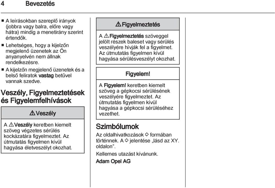 Veszély, Figyelmeztetések és Figyelemfelhívások 9 Veszély A 9 Veszély keretben kiemelt szöveg végzetes sérülés kockázatára figyelmeztet. Az útmutatás figyelmen kívül hagyása életveszélyt okozhat.