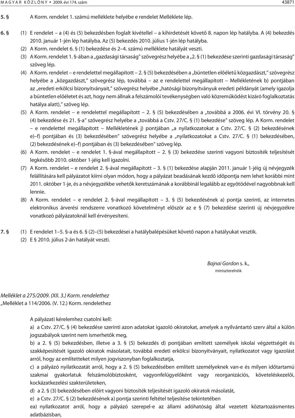 (2) A Korm. rendelet 6. (1) bekezdése és 2 4. számú melléklete hatályát veszti. (3) A Korm. rendelet 1. -ában a gazdasági társaság szövegrész helyébe a 2.