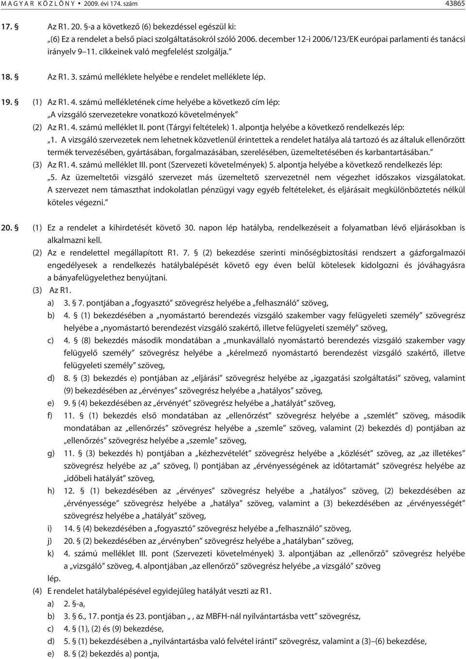 számú mellékletének címe helyébe a következõ cím lép: A vizsgáló szervezetekre vonatkozó követelmények (2) Az R1. 4. számú melléklet II. pont (Tárgyi feltételek) 1.