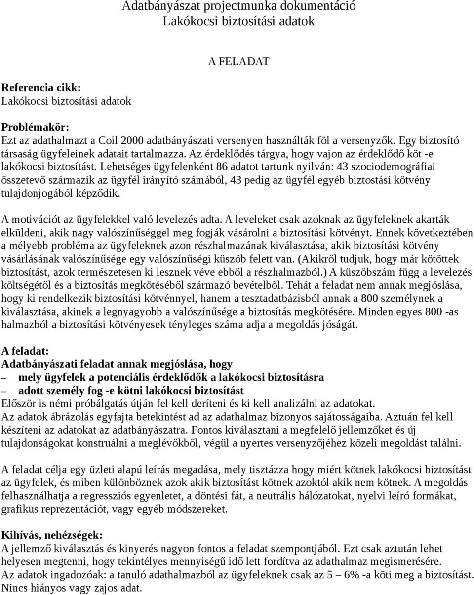 Lehetséges ügyfelenként 86 adatot tartunk nyilván: 43 szociodemográfiai összetevő származik az ügyfél irányító számából, 43 pedig az ügyfél egyéb biztostási kötvény tulajdonjogából képződik.