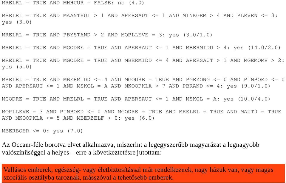 0) MRELRL = TRUE AND MBERMIDD <= 4 AND MGODRE = TRUE AND PGEZONG <= 0 AND PINBOED <= 0 AND APERSAUT <= 1 AND MSKCL = A AND MKOOPKLA > 7 AND PBRAND <= 4: yes (9.0/1.