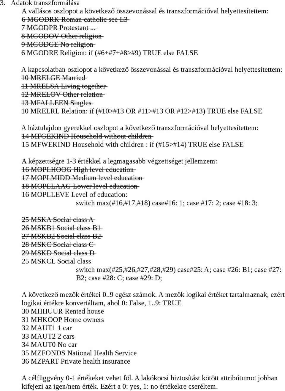 Married 11 MRELSA Living together 12 MRELOV Other relation 13 MFALLEEN Singles 10 MRELRL Relation: if (#10>#13 OR #11>#13 OR #12>#13) TRUE else FALSE A háztulajdon gyerekkel oszlopot a következő