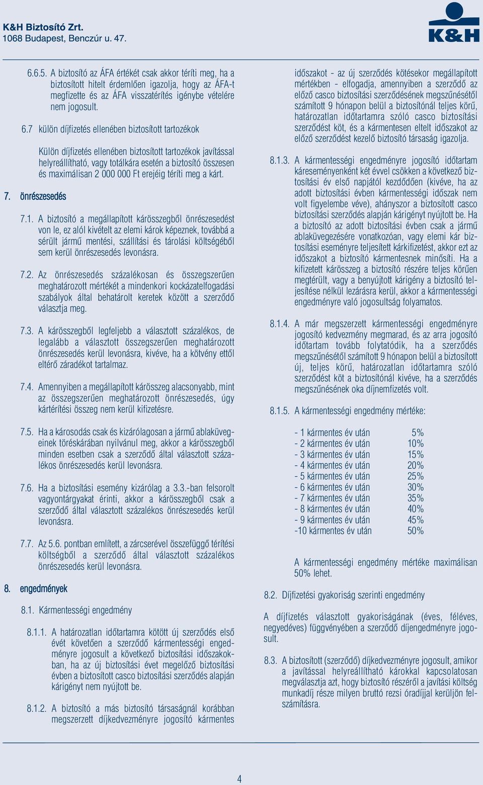 önrészesedés Külön díjfizetés ellenében biztosított tartozékok javítással helyreállítható, vagy totálkára esetén a biztosító összesen és maximálisan 2 000 000 Ft erejéig téríti meg a kárt. 7.1.