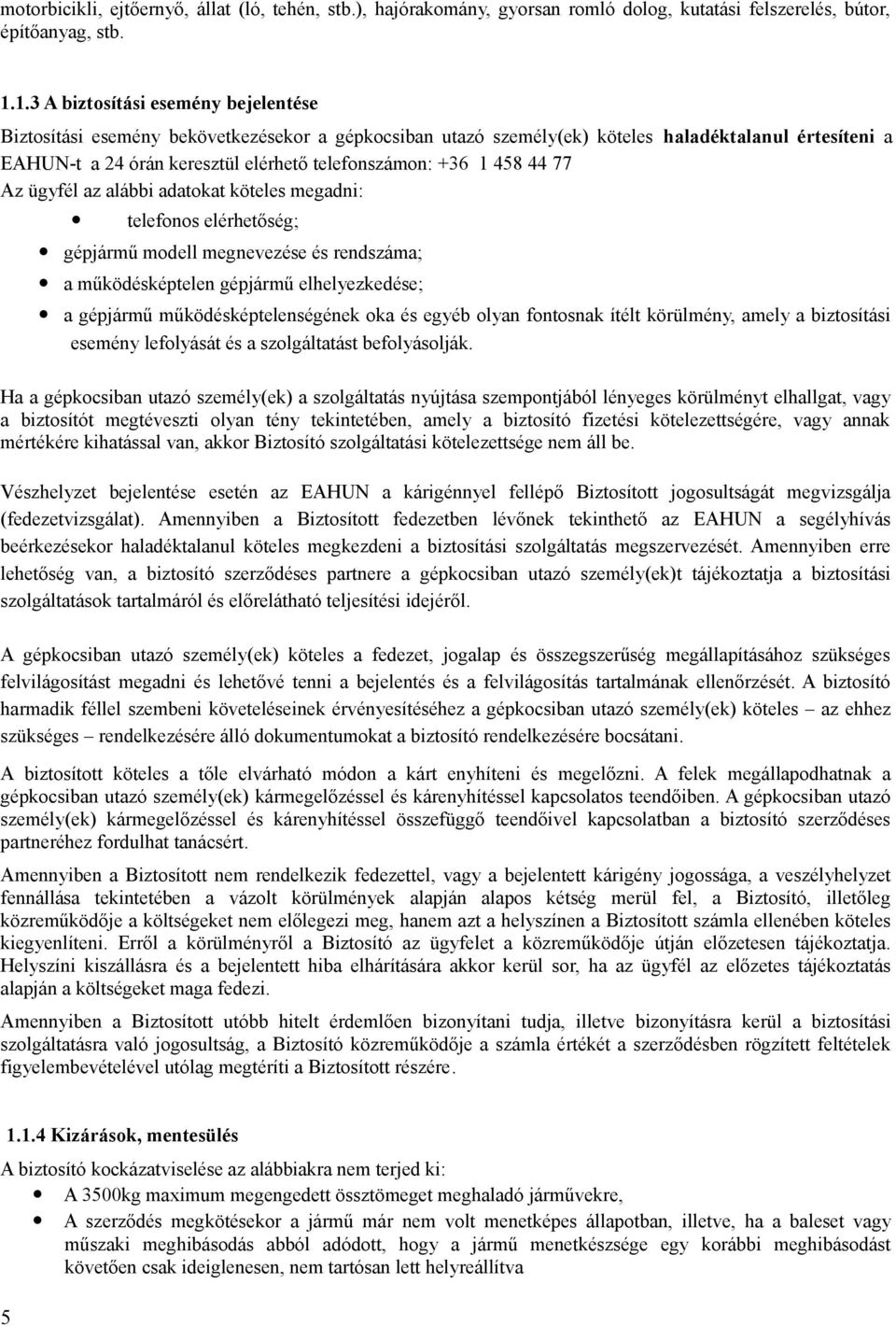 1 458 44 77 Az ügyfél az alábbi adatokat köteles megadni: telefonos elérhetőség; gépjármű modell megnevezése és rendszáma; a működésképtelen gépjármű elhelyezkedése; a gépjármű működésképtelenségének