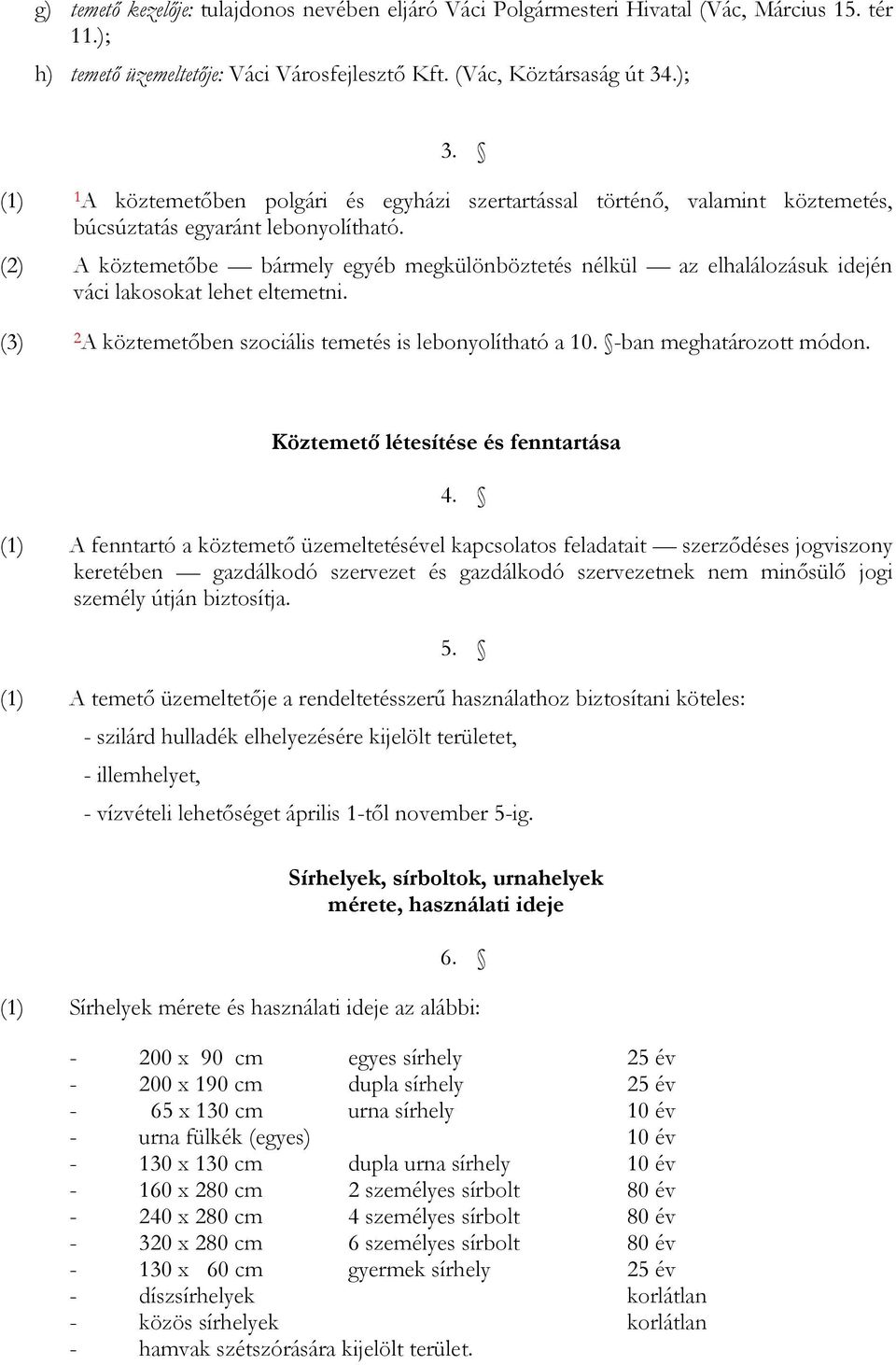 (2) A köztemetőbe bármely egyéb megkülönböztetés nélkül az elhalálozásuk idején váci lakosokat lehet eltemetni. (3) 2A köztemetőben szociális temetés is lebonyolítható a 10. -ban meghatározott módon.