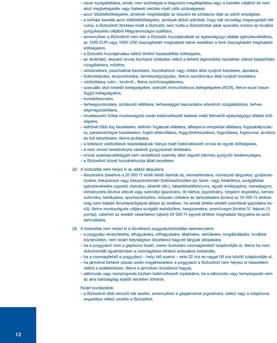 Biztosító nem tudta a Biztosítottat (akár speciális módon is) további gyógykezelés céljából Magyarországra szállítani, amennyiben a Biztosított nem kéri a Biztosító hozzájárulását az egészségügyi