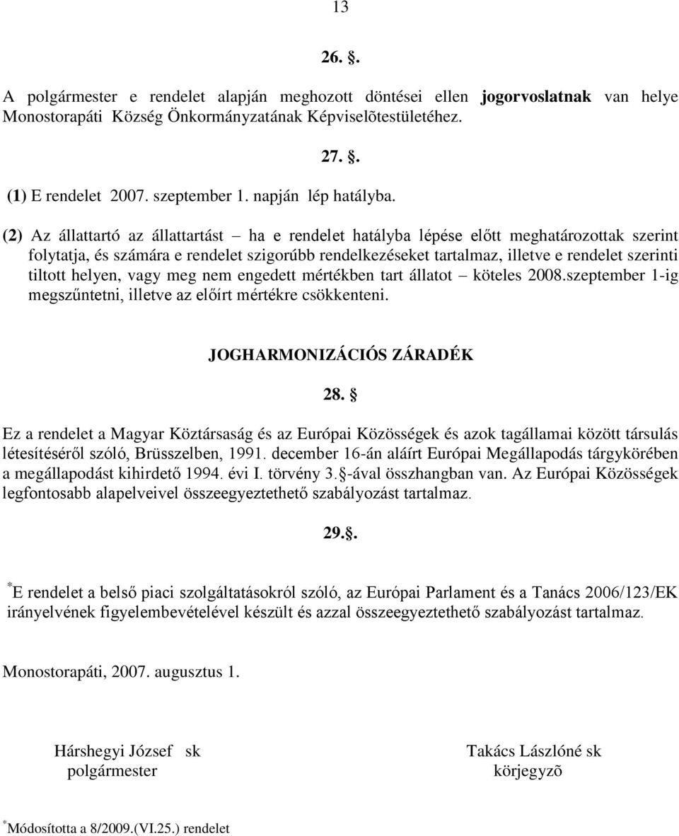 (2) Az állattartó az állattartást ha e rendelet hatályba lépése előtt meghatározottak szerint folytatja, és számára e rendelet szigorúbb rendelkezéseket tartalmaz, illetve e rendelet szerinti tiltott