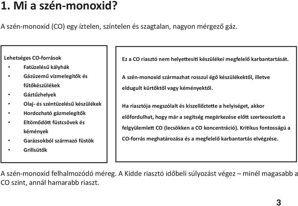 származó füstök Grillsütők Ez a CO riasztó nem helye esí készülékei megfelelő karbantartását. A szén-monoxid származhat rosszul égő készülékektől, illetve eldugult kürtőktől vagy kéményektől.