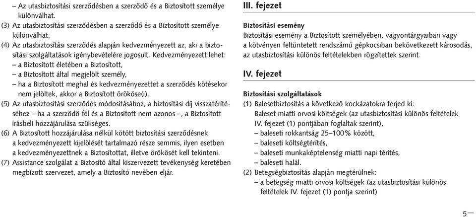 Kedvezményezett lehet: a Biztosított életében a Biztosított, a Biztosított által megjelölt személy, ha a Biztosított meghal és kedvezményezettet a szerzõdés kötésekor nem jelöltek, akkor a