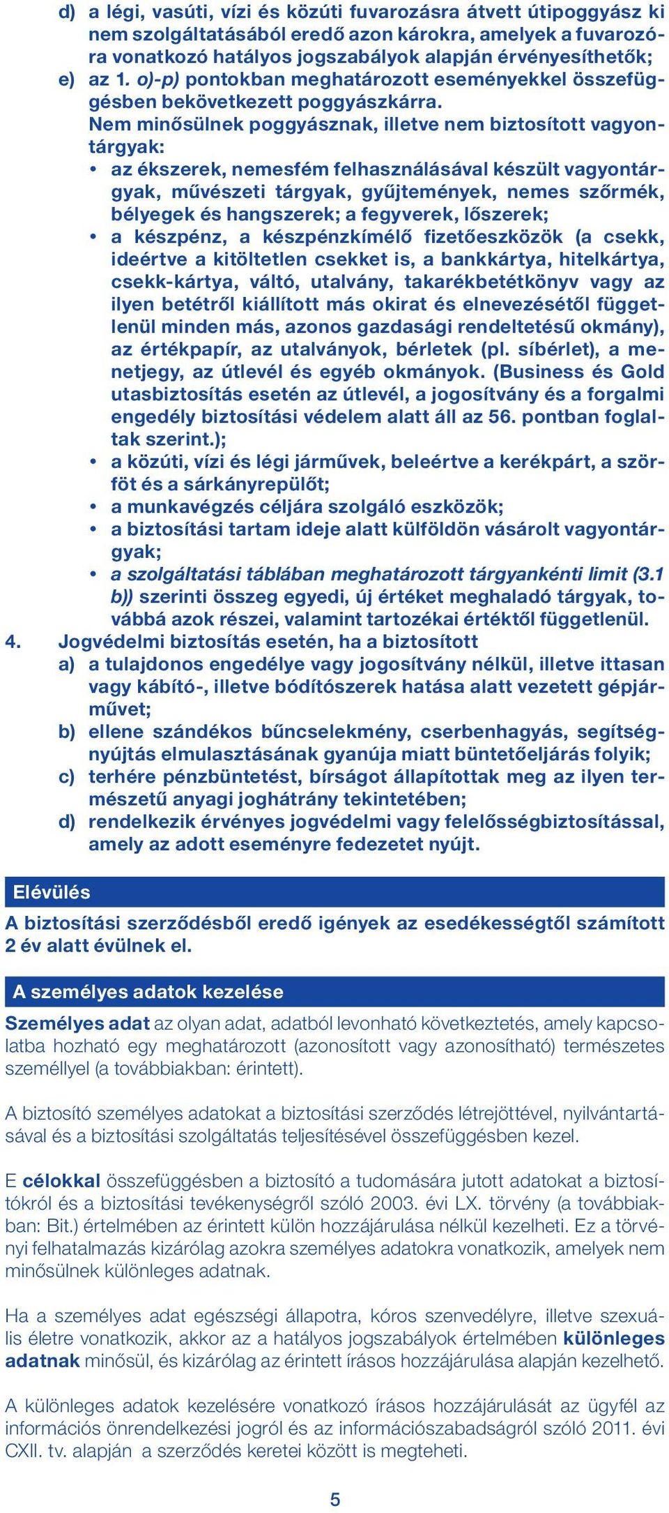 Nem minősülnek poggyásznak, illetve nem biztosított vagyontárgyak: az ékszerek, nemesfém felhasználásával készült vagyontárgyak, művészeti tárgyak, gyűjtemények, nemes szőrmék, bélyegek és