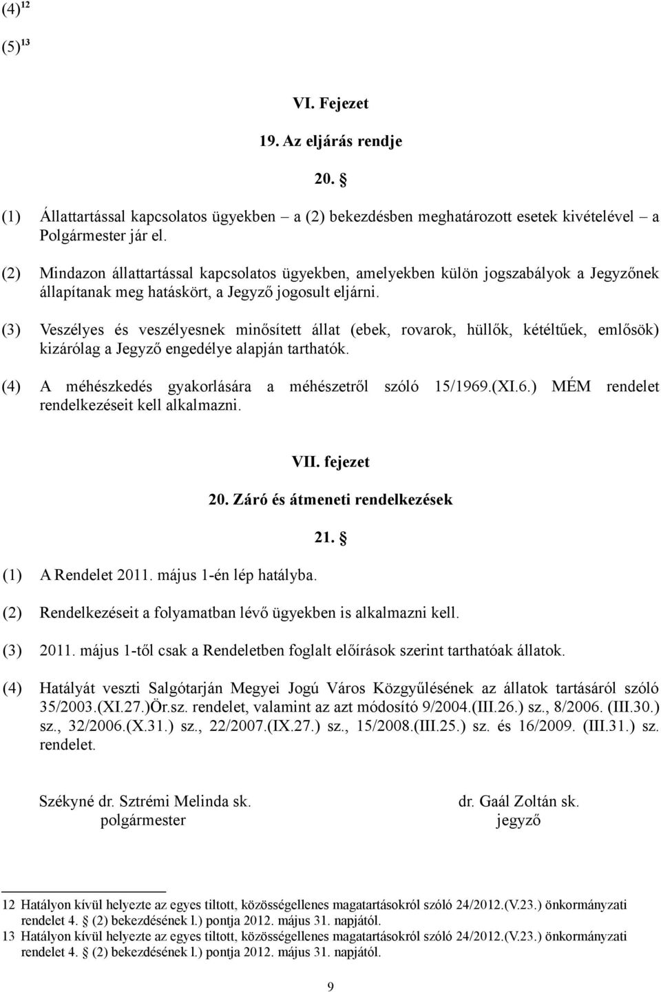 (3) Veszélyes és veszélyesnek minősített állat (ebek, rovarok, hüllők, kétéltűek, emlősök) kizárólag a Jegyző engedélye alapján tarthatók. (4) A méhészkedés gyakorlására a méhészetről szóló 15/1969.