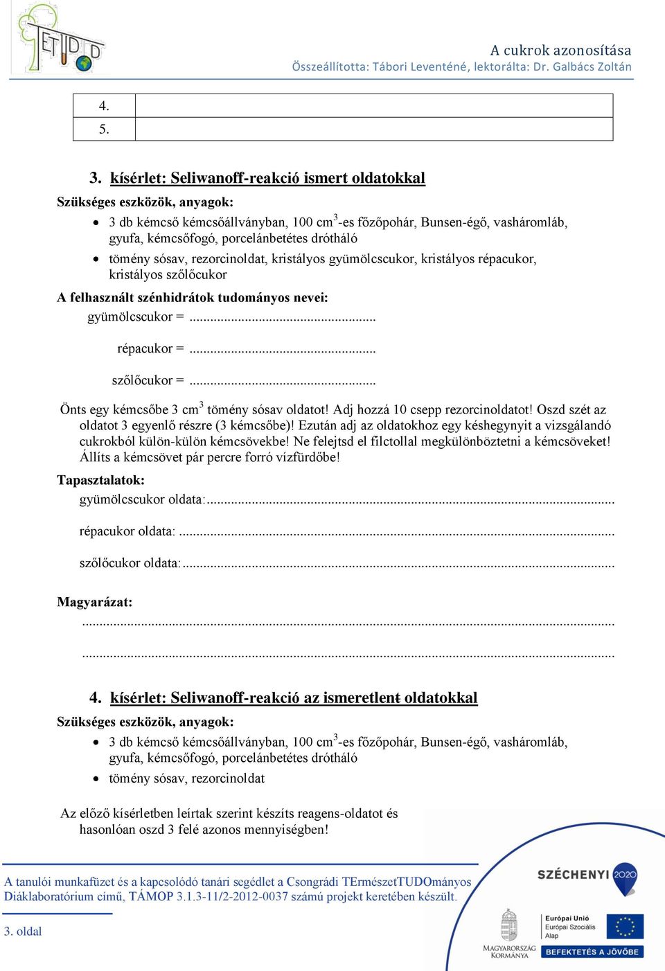 Adj hozzá 10 csepp rezorcinoldatot! Oszd szét az oldatot 3 egyenlő részre (3 be)! Ezután adj az oldatokhoz egy késhegynyit a vizsgálandó cukrokból külön-külön kémcsövekbe!