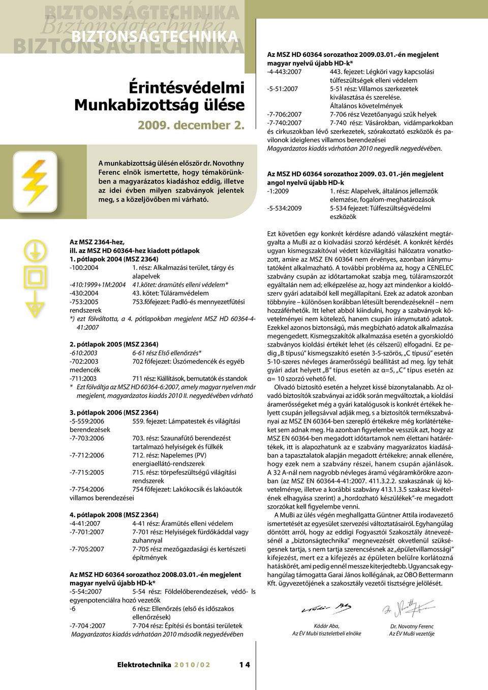 az MSZ HD 60364-hez kiadott pótlapok 1. pótlapok 2004 (MSZ 2364) -100:2004 1. rész: Alkalmazási terület, tárgy és alapelvek -410:1999+1M:2004 41.kötet: áramütés elleni védelem* -430:2004 43.