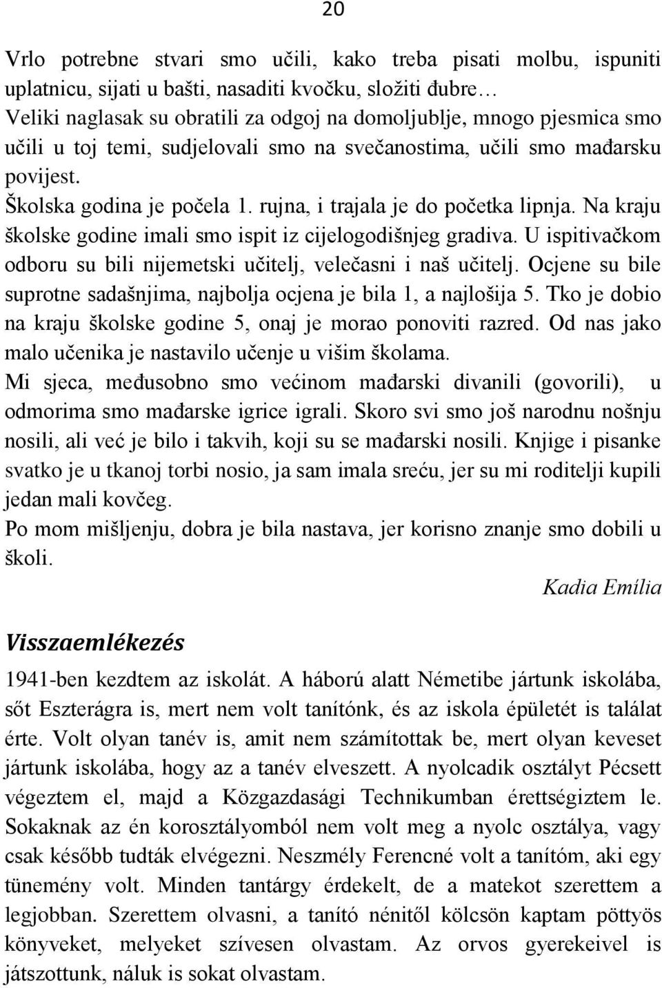 Na kraju školske godine imali smo ispit iz cijelogodišnjeg gradiva. U ispitivačkom odboru su bili nijemetski učitelj, velečasni i naš učitelj.