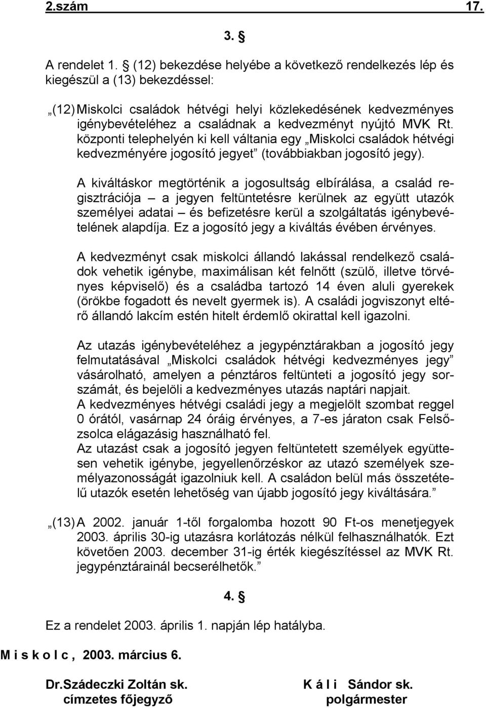 MVK Rt. központi telephelyén ki kell váltania egy Miskolci családok hétvégi kedvezményére jogosító jegyet (továbbiakban jogosító jegy).