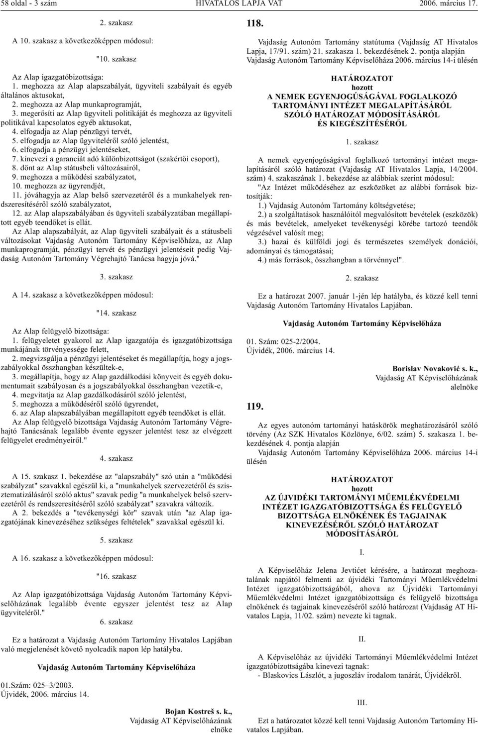 megerõsíti az Alap ügyviteli politikáját és meghozza az ügyviteli politikával kapcsolatos egyéb aktusokat, 4. elfogadja az Alap pénzügyi tervét, 5. elfogadja az Alap ügyvitelérõl szóló jelentést, 6.