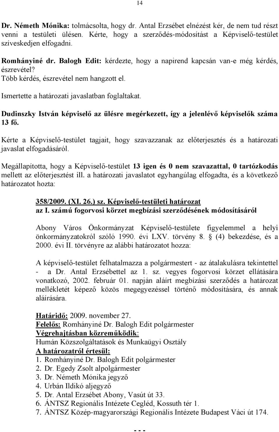 Dudinszky István képviselő az ülésre megérkezett, így a jelenlévő képviselők száma 13 fő. Kérte a Képviselő-testület tagjait, hogy szavazzanak az előterjesztés és a határozati javaslat elfogadásáról.