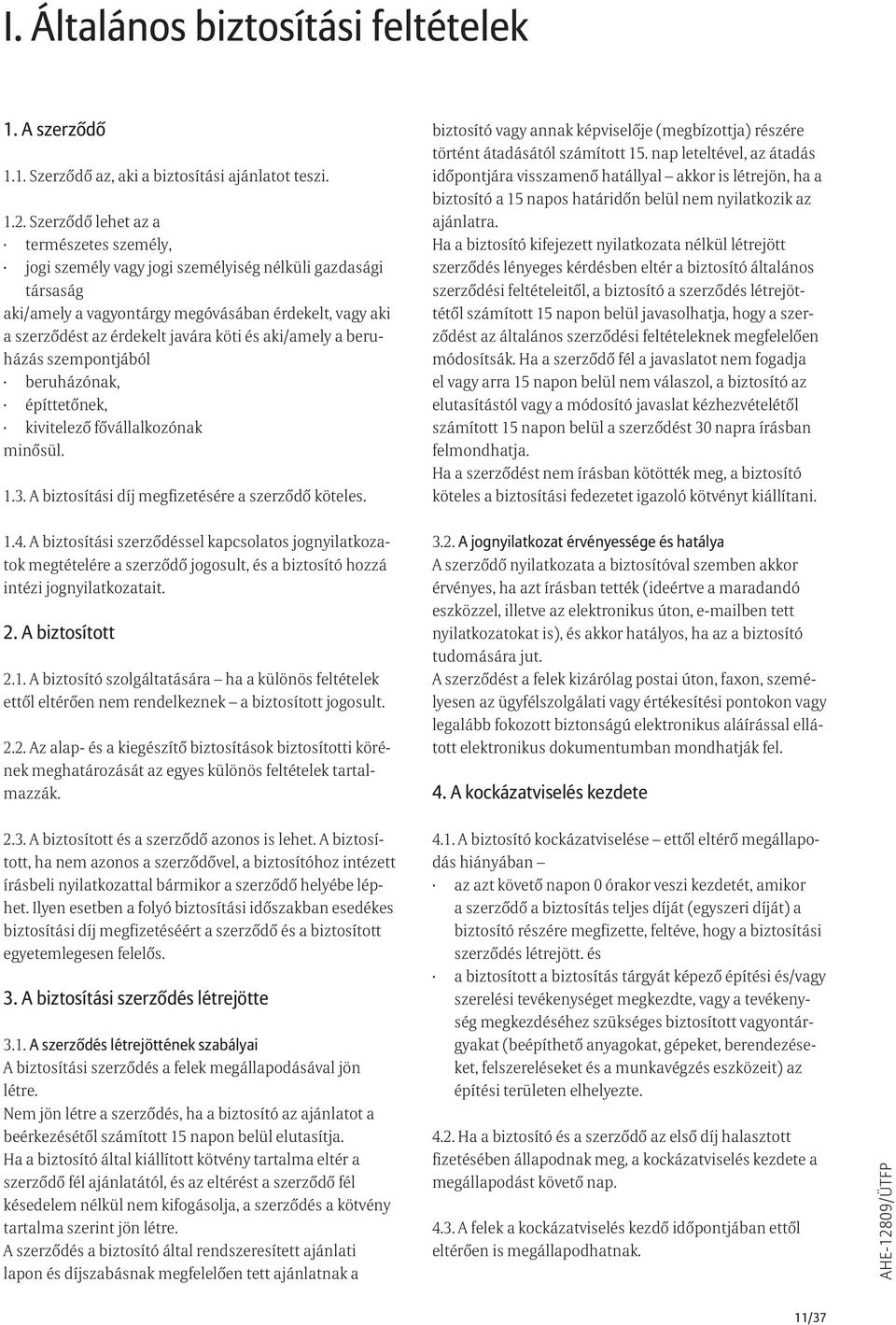 aki/amely a beruházás szempontjából beruházónak, építtetőnek, kivitelező fővállalkozónak minősül. 1.3. A biztosítási díj megfizetésére a szerződő köteles.