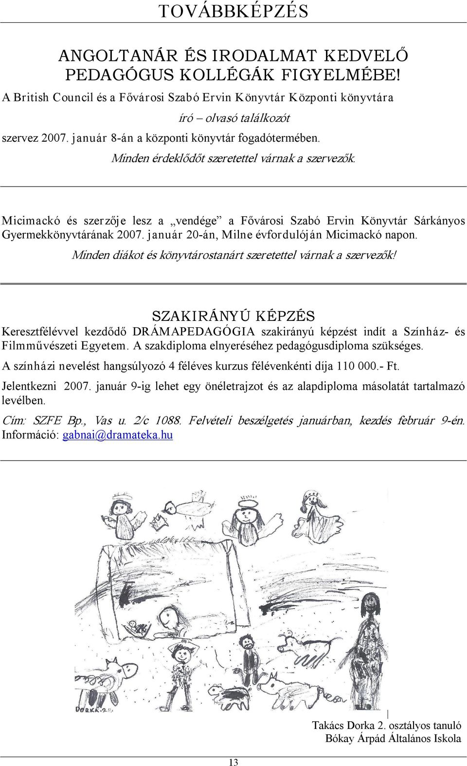 Micimackó és szerzője lesz a vendége a Fővárosi Szabó Ervin Könyvtár Sárkányos Gyermekkönyvtárának 2007. január 20 án, Milne évfordulóján Micimackó napon.