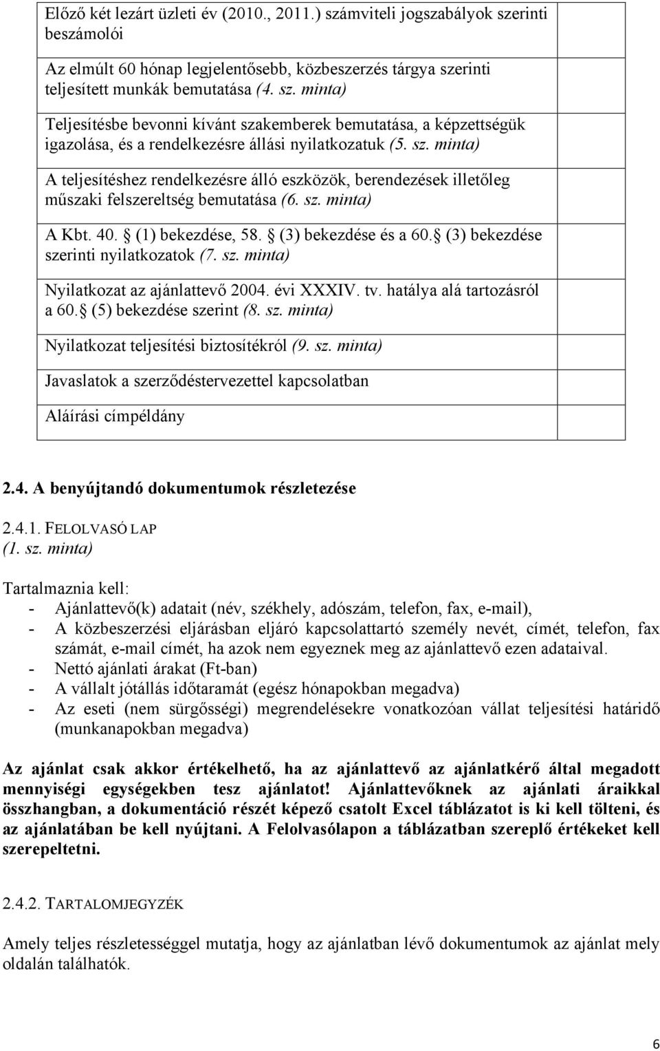 (3) bekezdése szerinti nyilatkozatok (7. sz. minta) Nyilatkozat az ajánlattevő 2004. évi XXXIV. tv. hatálya alá tartozásról a 60. (5) bekezdése szerint (8. sz. minta) Nyilatkozat teljesítési biztosítékról (9.