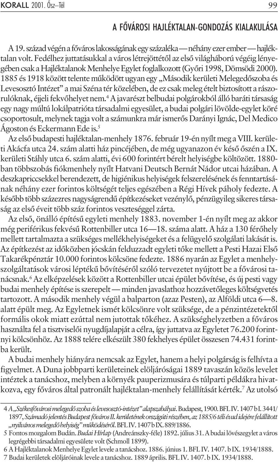 1885 és 1918 között telente mûködött ugyan egy Második kerületi Melegedõszoba és Levesosztó Intézet a mai Széna tér közelében, de ez csak meleg ételt biztosított a rászorulóknak, éjjeli fekvõhelyet