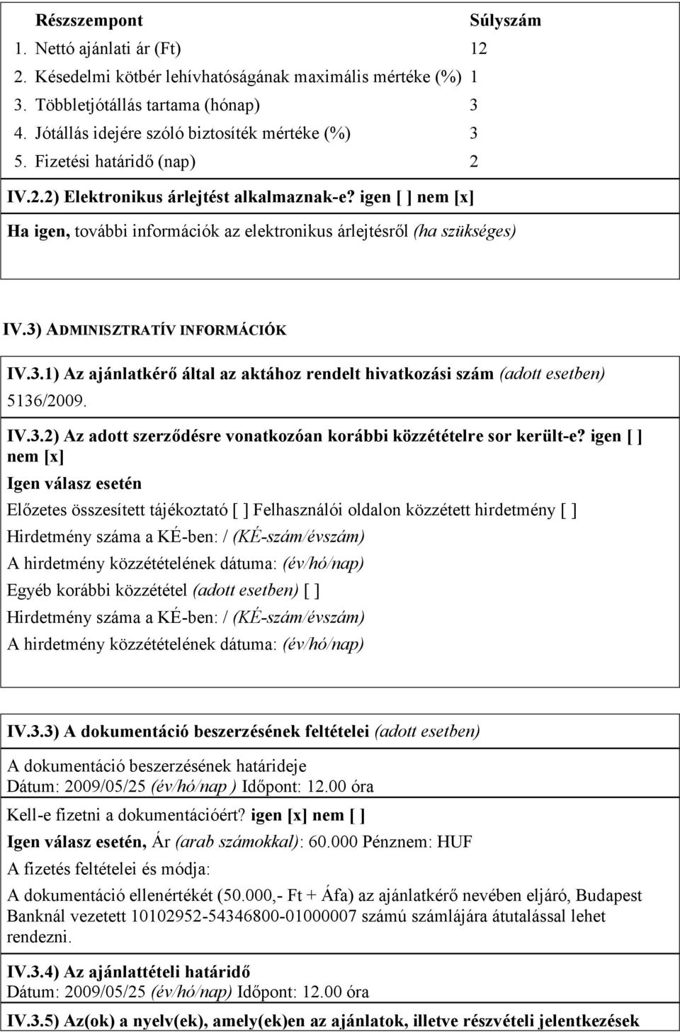 igen [ ] nem [x] Ha igen, további információk az elektronikus árlejtésről (ha szükséges) IV.3) ADMINISZTRATÍV INFORMÁCIÓK IV.3.1) Az ajánlatkérő által az aktához rendelt hivatkozási szám (adott esetben) 5136/2009.