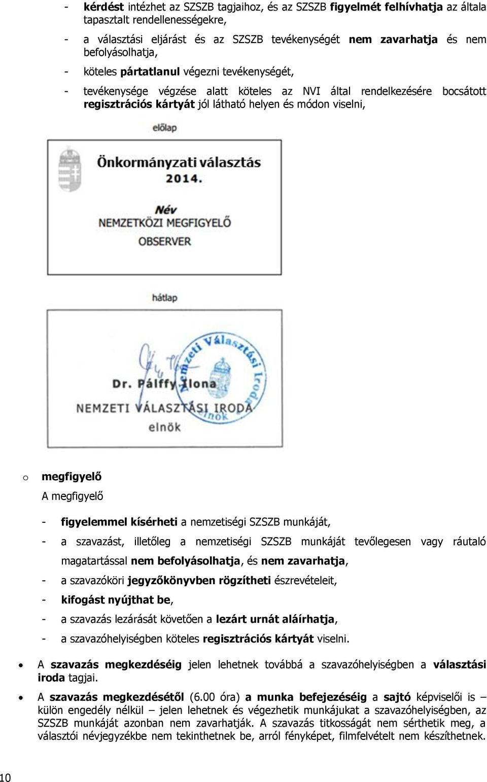 megfigyelő A megfigyelő - figyelemmel kísérheti a nemzetiségi SZSZB munkáját, - a szavazást, illetőleg a nemzetiségi SZSZB munkáját tevőlegesen vagy ráutaló magatartással nem befolyásolhatja, és nem